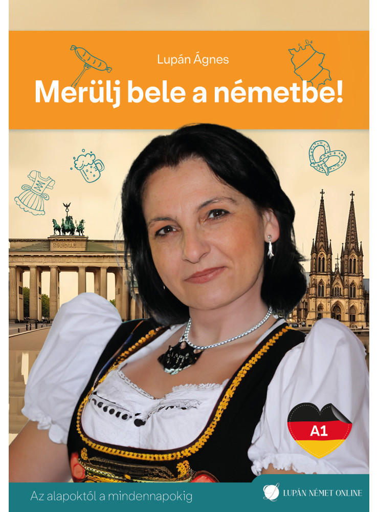 MERÜLJ BELE A NÉMETBE! A1 - AZ ALAPOKTÓL A MINDENNAPOKIG MERÜLJ BELE A NÉMETBE! A1 - AZ ALAPOKTÓL A MINDENNAPOKIG