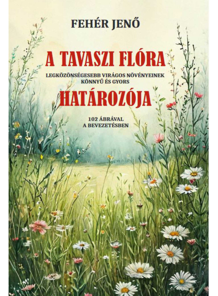 A TAVASZI FLÓRA HATÁROZÓJA - 102 ÁBRÁVAL A BEVEZETÉSBEN A TAVASZI FLÓRA HATÁROZÓJA - 102 ÁBRÁVAL A BEVEZETÉSBEN
