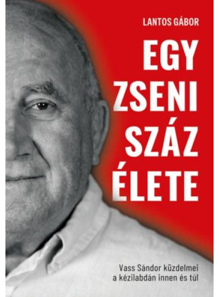 EGY ZSENI SZÁZ ÉLETE - VASS SÁNDOR KÜZDELMEI KÉZILABDÁN INNEN ÉS TÚL -ÉLDEKORÁLT EGY ZSENI SZÁZ ÉLETE - VASS SÁNDOR KÜZDELMEI KÉZILABDÁN INNEN ÉS TÚL -ÉLDEKORÁLT