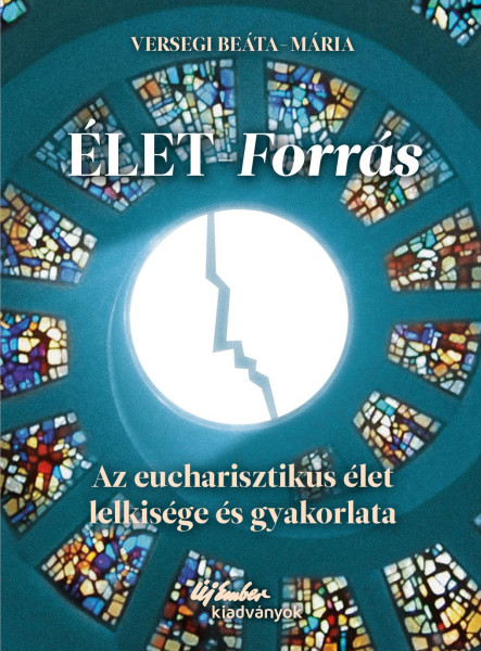 ÉLET-FORRÁS AZ EUCHARISZTIKUS ÉLET LELKISÉGE ÉS GYAKORLATA