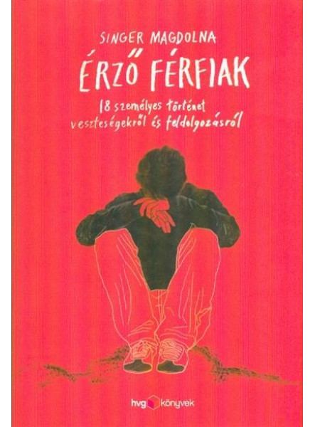 ÉRZŐ FÉRFIAK - 18 SZEMÉLYES TÖRTÉNET VESZTESÉGEKRŐL ÉS FELDOLGOZÁSRÓL ÉRZŐ FÉRFIAK - 18 SZEMÉLYES TÖRTÉNET VESZTESÉGEKRŐL ÉS FELDOLGOZÁSRÓL