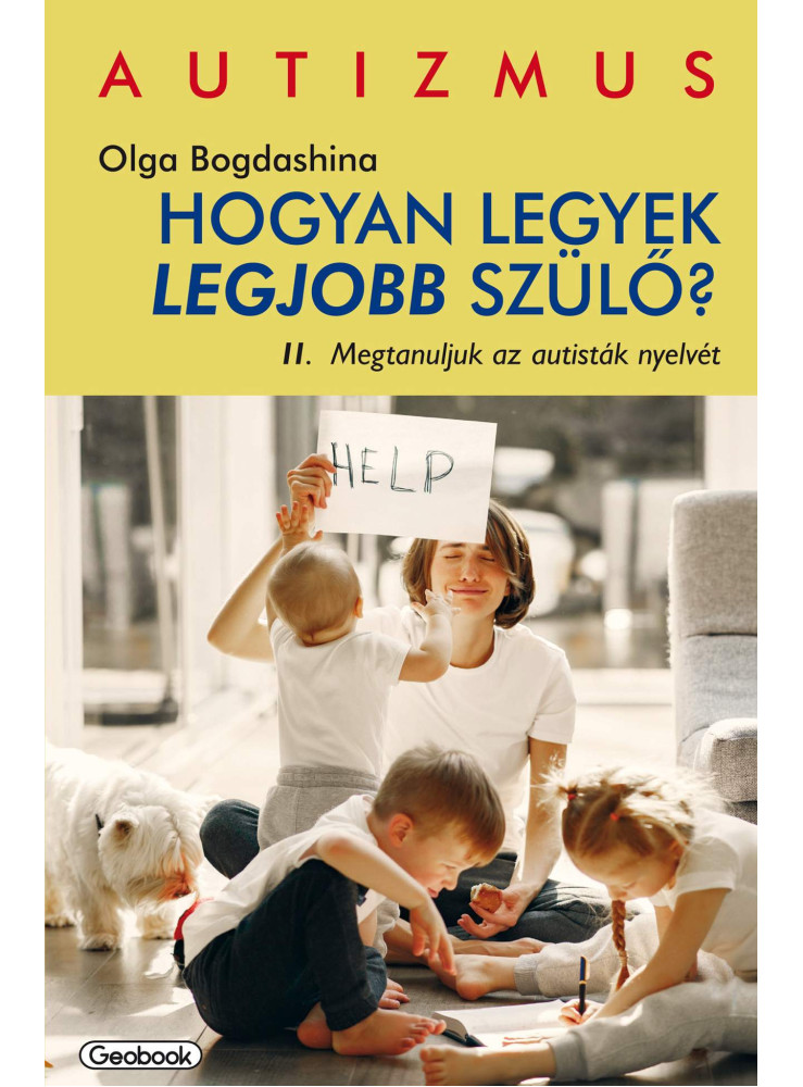 HOGYAN LEGYEK LEGJOBB SZÜLŐ? II. - MEGTANULJUK AZ AUTISTÁK NYELVÉT HOGYAN LEGYEK LEGJOBB SZÜLŐ? II. - MEGTANULJUK AZ AUTISTÁK NYELVÉT