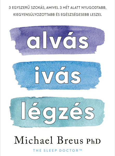 ALVÁS, IVÁS, LÉGZÉS - 3 EGYSZERŰ SZOKÁS, AMIVEL 3 HÉT ALATT NYUGODTABB, KIEGYENS