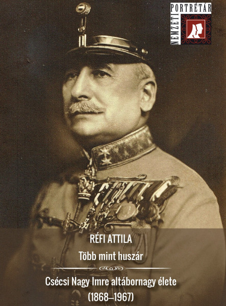 TÖBB MINT HUSZÁR - CSÉCSI NAGY IMRE ALTÁBORNAGY ÉLETE (1868-1967)