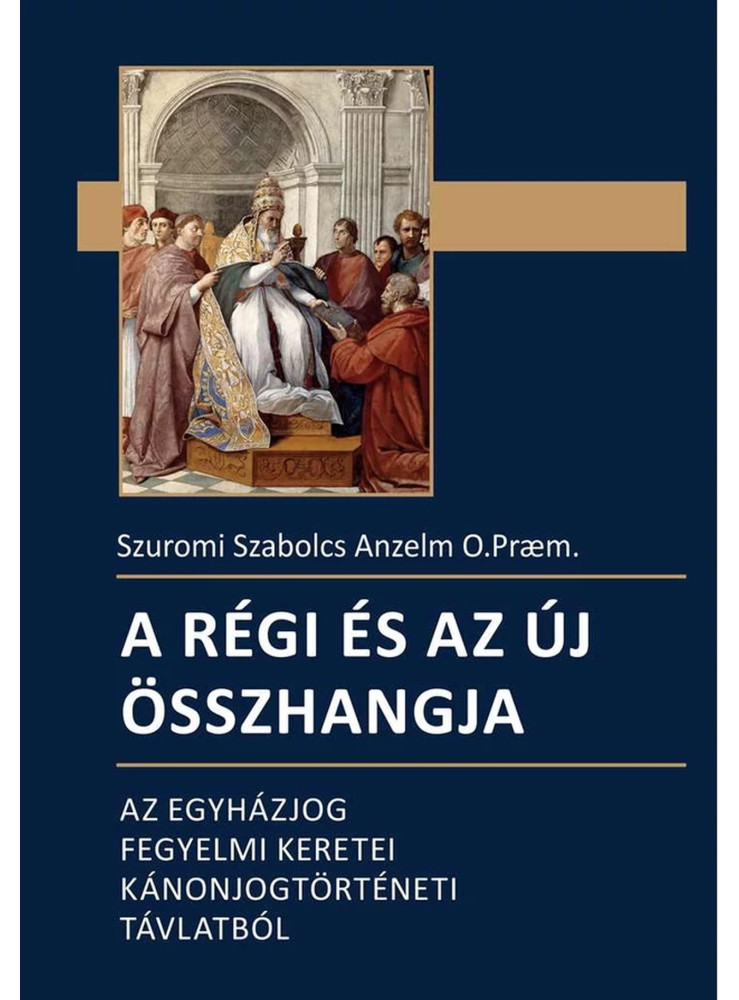 A RÉGI ÉS AZ ÚJ ÖSSZHANGJA - AZ EGYHÁZJOG FEGYELMI KERETEI KÁNONJOGTÖRTÉNETI...