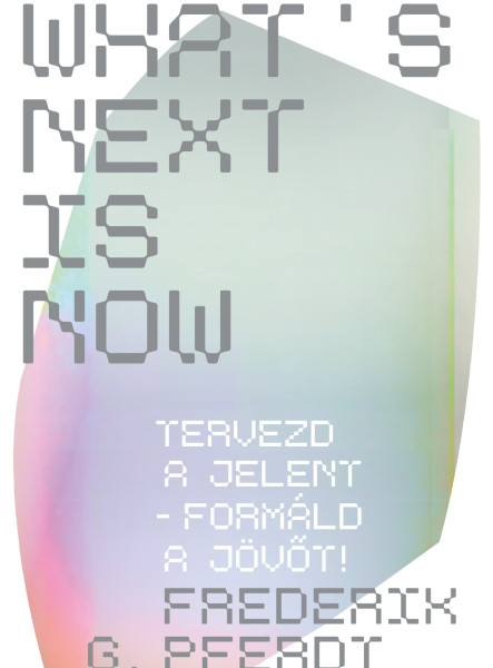 WHAT'S NEXT IS NOW - TERVEZD A JELENT - FORMÁLD A JÖVŐT!