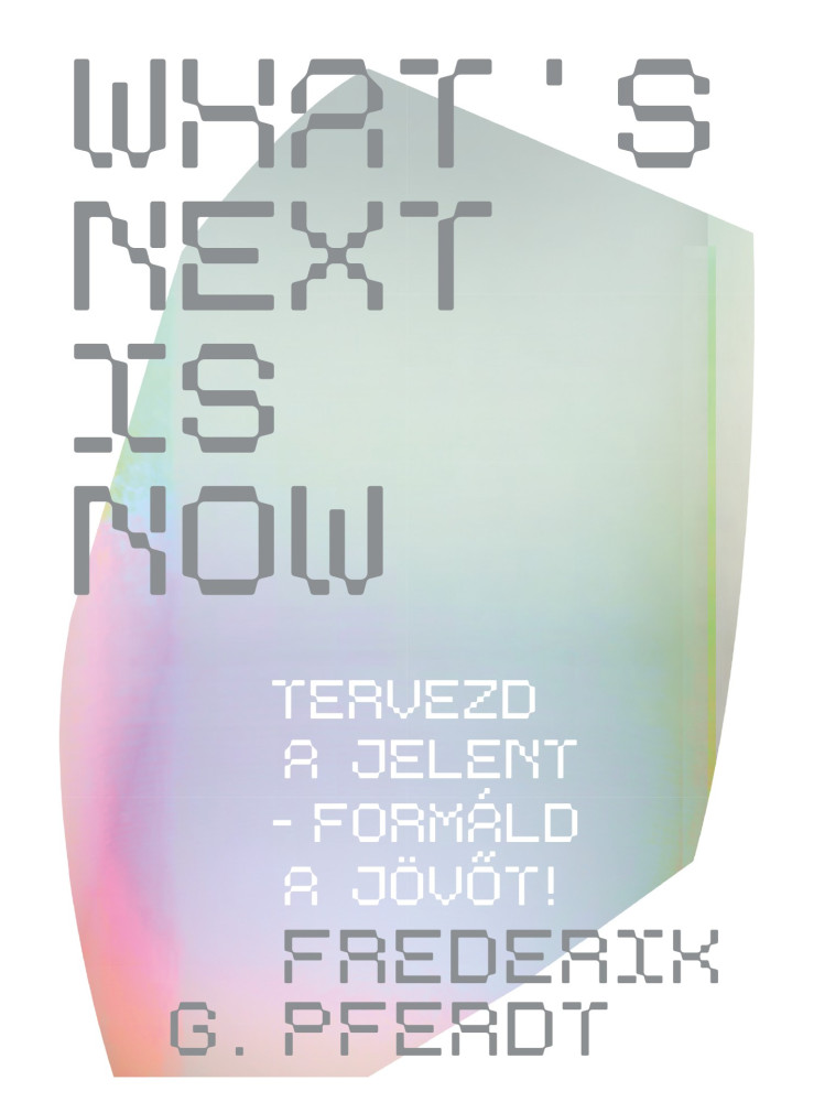 WHAT'S NEXT IS NOW - TERVEZD A JELENT - FORMÁLD A JÖVŐT! WHAT'S NEXT IS NOW - TERVEZD A JELENT - FORMÁLD A JÖVŐT!