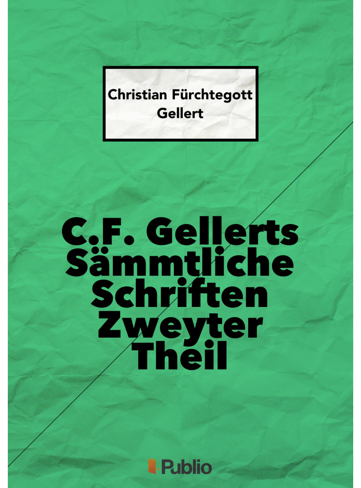 C. F. Gellerts Sämmtliche Schriften Zweyter Theil C. F. Gellerts Sämmtliche Schriften Zweyter Theil