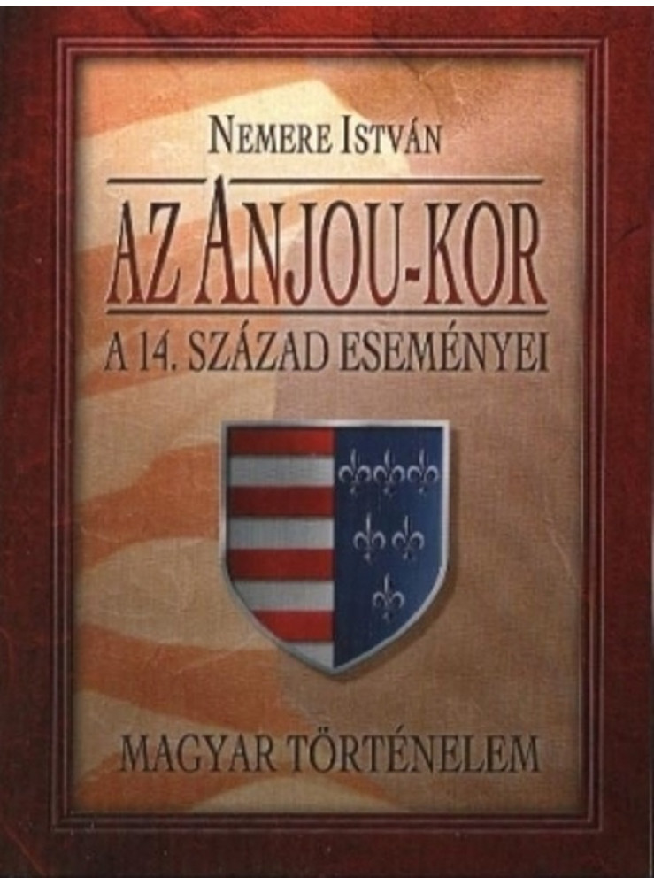 Az Anjou-kor. A 14-ik század eseményei (ekönyv) Az Anjou-kor. A 14-ik század eseményei (ekönyv)