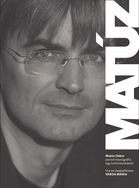 MATÚZ - MATÚZ GÁBOR, PORTRÉ MONOGRÁFIA EGY KULTÚRMUNKÁSRÓL