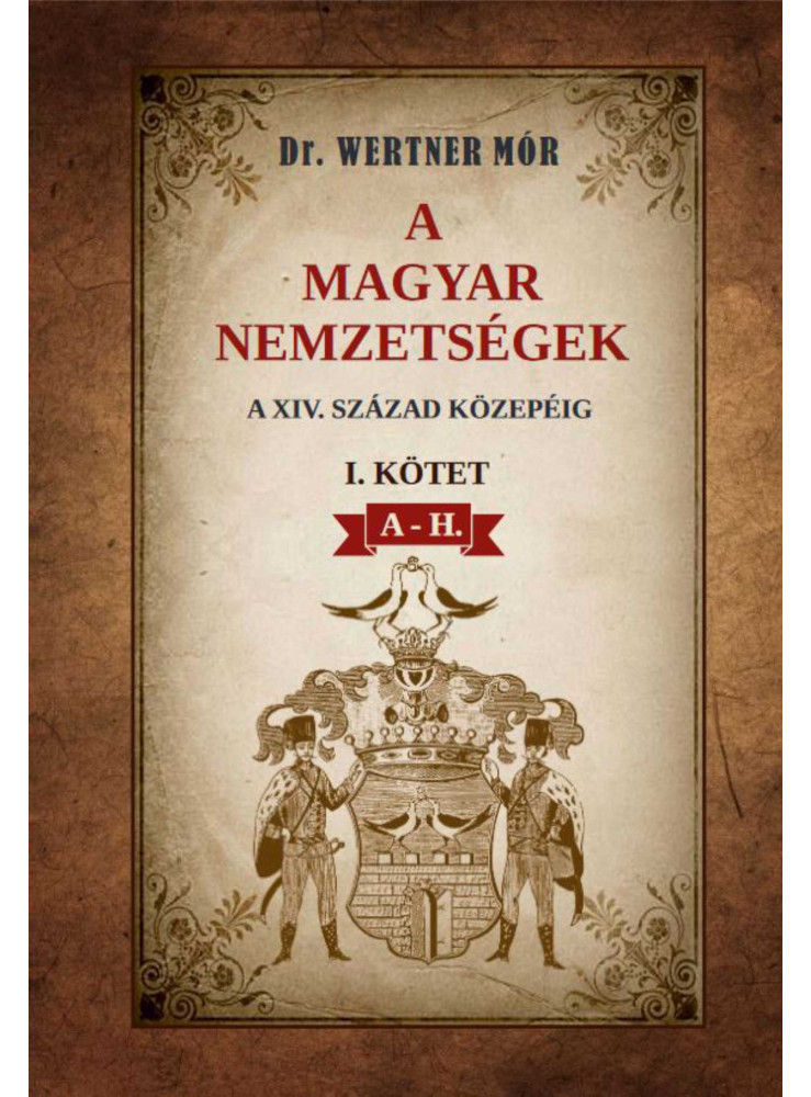 A MAGYAR NEMZETSÉGEK A XIV. SZÁZAD KÖZEPÉIG I. KÖTET A-H.
