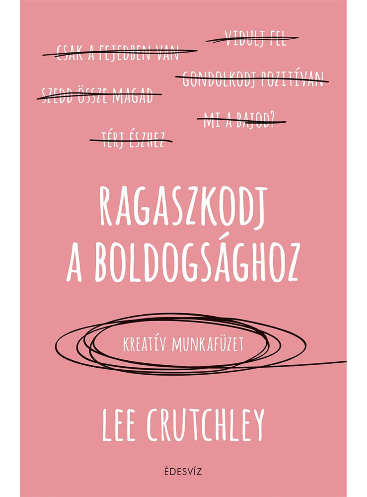 RAGASZKODJ A BOLDOGSÁGHOZ - KREATÍV MUNKAFÜZET RAGASZKODJ A BOLDOGSÁGHOZ - KREATÍV MUNKAFÜZET