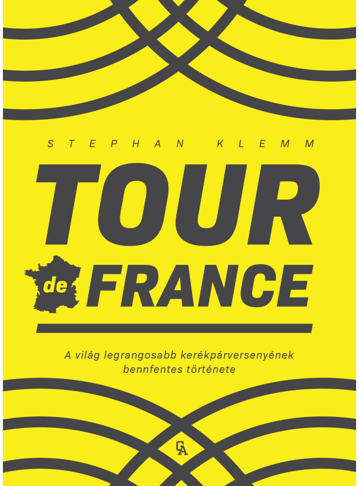 TOUR DE FRANCE - A VILÁG LEGRANGOSABB KERÉKPÁRVERSENYÉNEK BENNFENTES TÖRTÉNETE TOUR DE FRANCE - A VILÁG LEGRANGOSABB KERÉKPÁRVERSENYÉNEK BENNFENTES TÖRTÉNETE