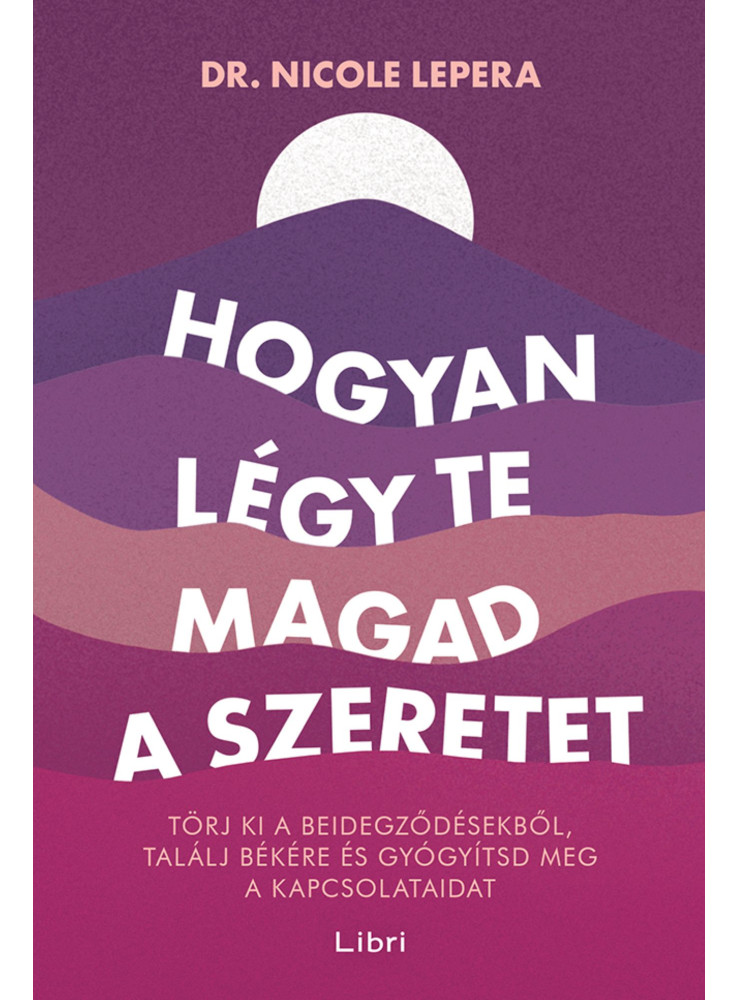 HOGYAN LÉGY TE MAGAD A SZERETET - TÖRJ KI A BEIDEGZŐDÉSEKBŐL, TALÁLJ BÉKÉRE ... HOGYAN LÉGY TE MAGAD A SZERETET - TÖRJ KI A BEIDEGZŐDÉSEKBŐL, TALÁLJ BÉKÉRE ...