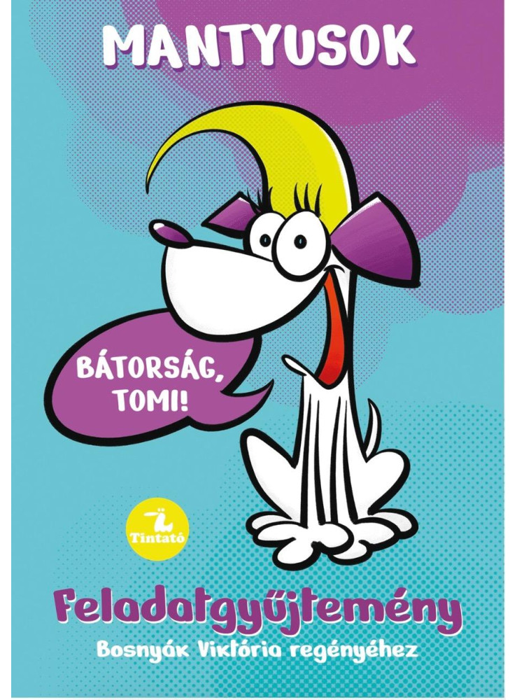 MANTYUSOK 1.- BÁTORSÁG, TOMI! - FELADATGYŰJTEMÉNY BOSNYÁK VIKTÓRIA REGÉNYÉHEZ MANTYUSOK 1.- BÁTORSÁG, TOMI! - FELADATGYŰJTEMÉNY BOSNYÁK VIKTÓRIA REGÉNYÉHEZ