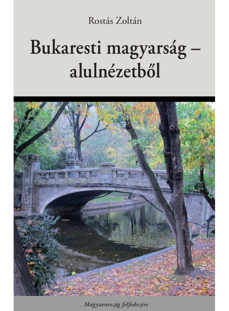 A BUKARESTI MAGYARSÁG - ALULNÉZETBŐL A BUKARESTI MAGYARSÁG - ALULNÉZETBŐL