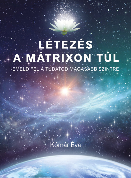 LÉTEZÉS A MÁTRIXON TÚL - EMELD FEL A TUDATOD MAGASABB SZINTRE
