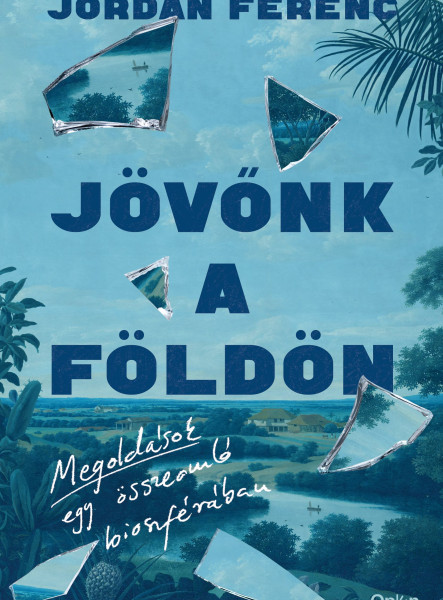 JÖVŐNK A FÖLDÖN - MEGOLDÁSOK EGY ÖSSZEOMLÓ BIOSZFÉRÁBAN