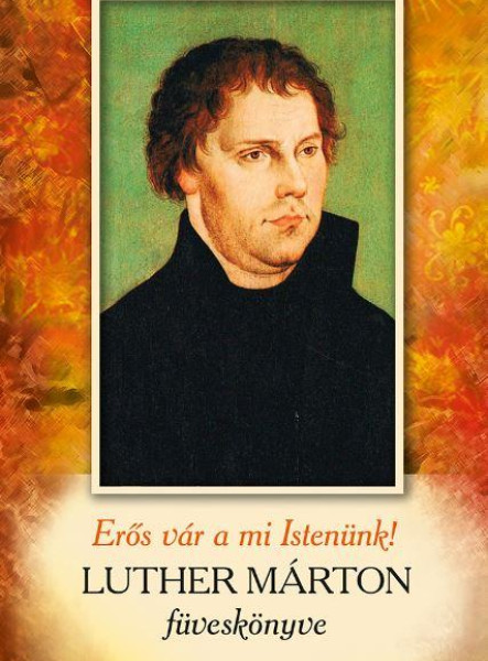 ERŐS VÁR A MI ISTENÜNK - LUTHER MÁRTON FÜVESKÖNYVE ERŐS VÁR A MI ISTENÜNK - LUTHER MÁRTON FÜVESKÖNYVE