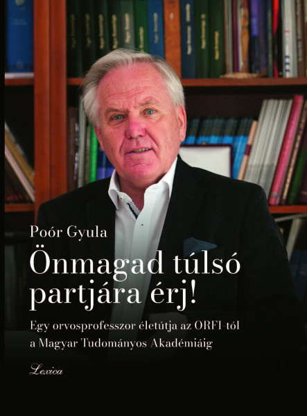 ÖNMAGAD TÚLSÓ PARTJÁRA ÉRJ! - EGY ORVOSPROFESSZOR ÉLETÚTJA AZ ORFI-TÓL AZ MTA-IG ÖNMAGAD TÚLSÓ PARTJÁRA ÉRJ! - EGY ORVOSPROFESSZOR ÉLETÚTJA AZ ORFI-TÓL AZ MTA-IG