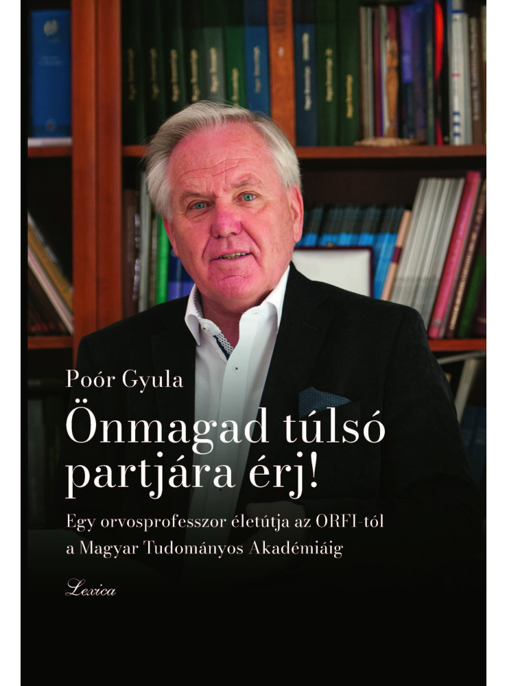 ÖNMAGAD TÚLSÓ PARTJÁRA ÉRJ! - EGY ORVOSPROFESSZOR ÉLETÚTJA AZ ORFI-TÓL AZ MTA-IG ÖNMAGAD TÚLSÓ PARTJÁRA ÉRJ! - EGY ORVOSPROFESSZOR ÉLETÚTJA AZ ORFI-TÓL AZ MTA-IG