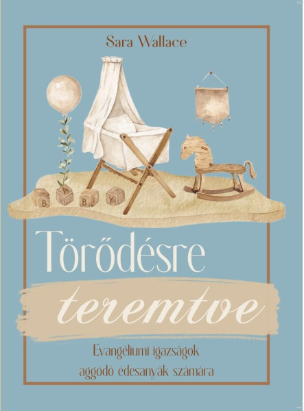 TÖRŐDÉSRE TEREMTVE - EVANGÉLIUMI IGAZSÁGOK AGGÓDÓ ÉDESANYÁK SZÁMÁRA