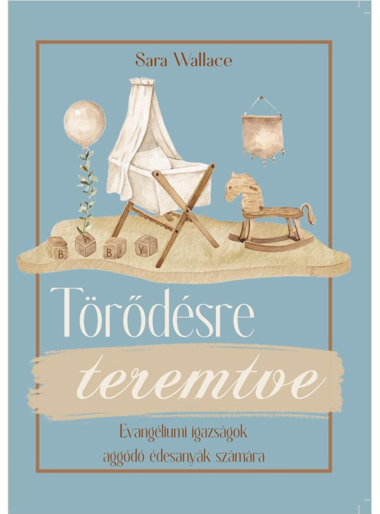 TÖRŐDÉSRE TEREMTVE - EVANGÉLIUMI IGAZSÁGOK AGGÓDÓ ÉDESANYÁK SZÁMÁRA