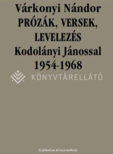 PRÓZÁK, VERSEK, LEVELEZÉS KODOLÁNYI JÁNOSSAL 1954-1968 PRÓZÁK, VERSEK, LEVELEZÉS KODOLÁNYI JÁNOSSAL 1954-1968