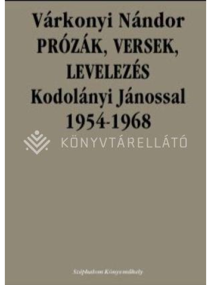 PRÓZÁK, VERSEK, LEVELEZÉS KODOLÁNYI JÁNOSSAL 1954-1968 PRÓZÁK, VERSEK, LEVELEZÉS KODOLÁNYI JÁNOSSAL 1954-1968