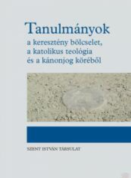 TANULMÁNYOK - A KERESZTÉNY BÖLCSELET, A KATOLIKUS TEOLÓGIA ÉS A KÁNONJOG KÖRÉBŐL TANULMÁNYOK - A KERESZTÉNY BÖLCSELET, A KATOLIKUS TEOLÓGIA ÉS A KÁNONJOG KÖRÉBŐL