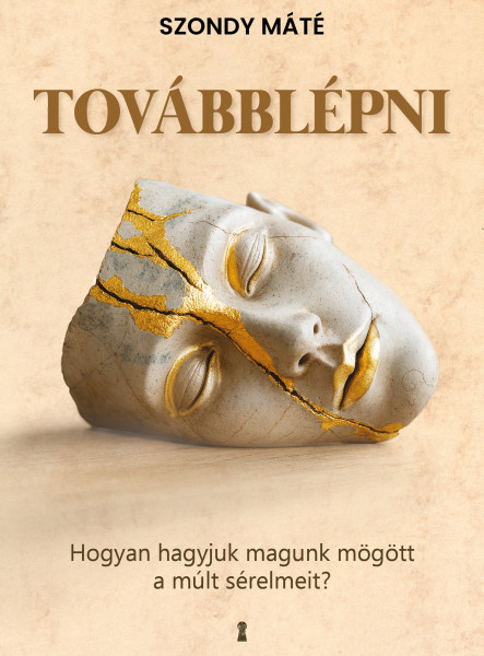 TOVÁBBLÉPNI - HOGYAN HAGYJUK MAGUNK MÖGÖTT A MÚLT SÉRELMEIT?