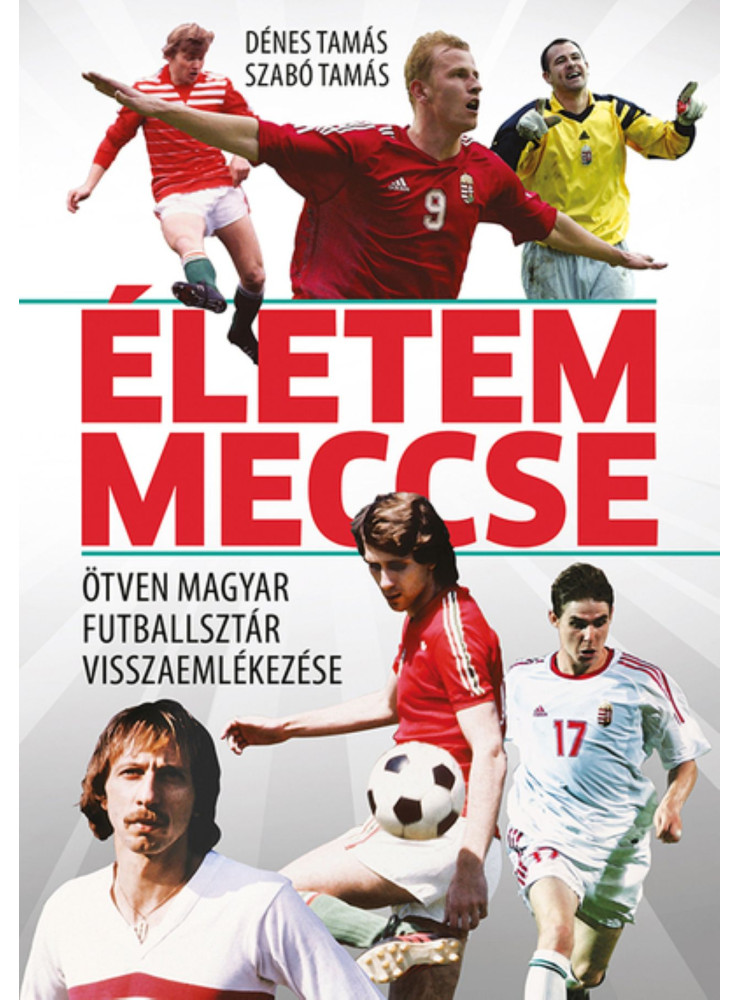 ÉLETEM MECCSE - ÖTVEN MAGYAR FUTBALLSZTÁR VISSZAEMLÉKEZÉSE