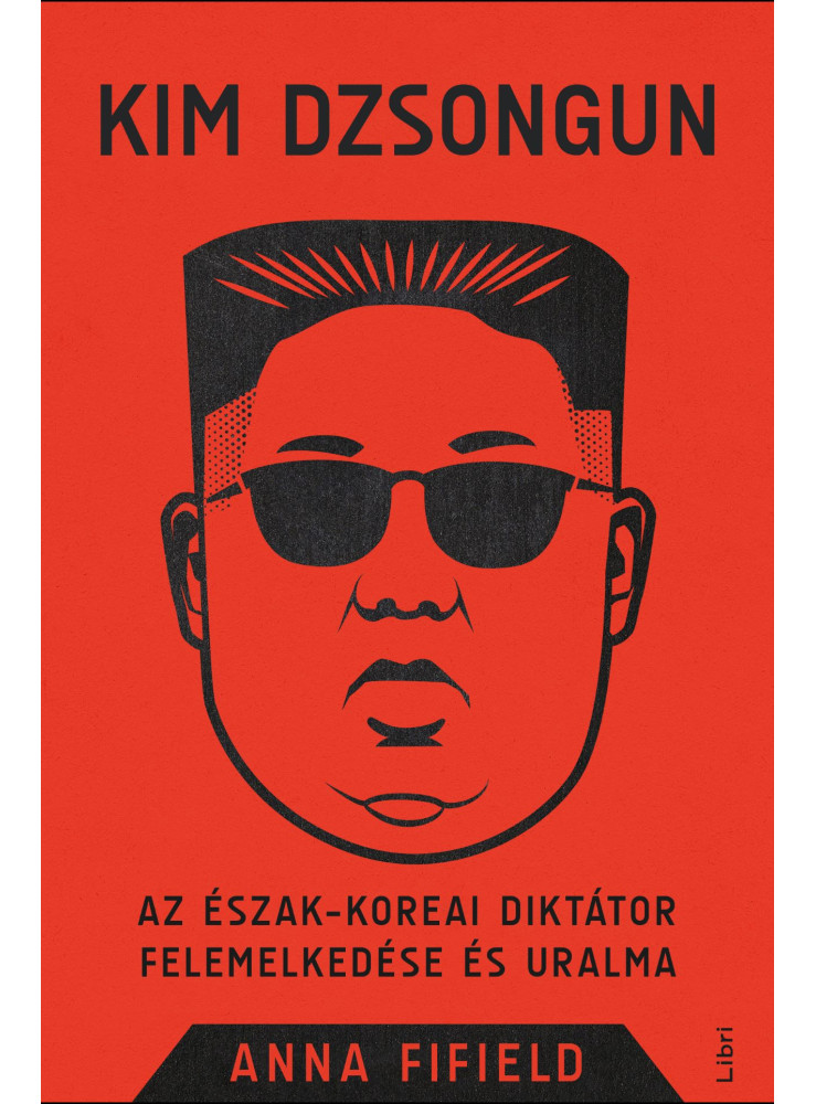 KIM DZSONGUN - AZ ÉSZAK-KOREAI DIKTÁTOR FELEMELKEDÉSE ÉS URALMA
