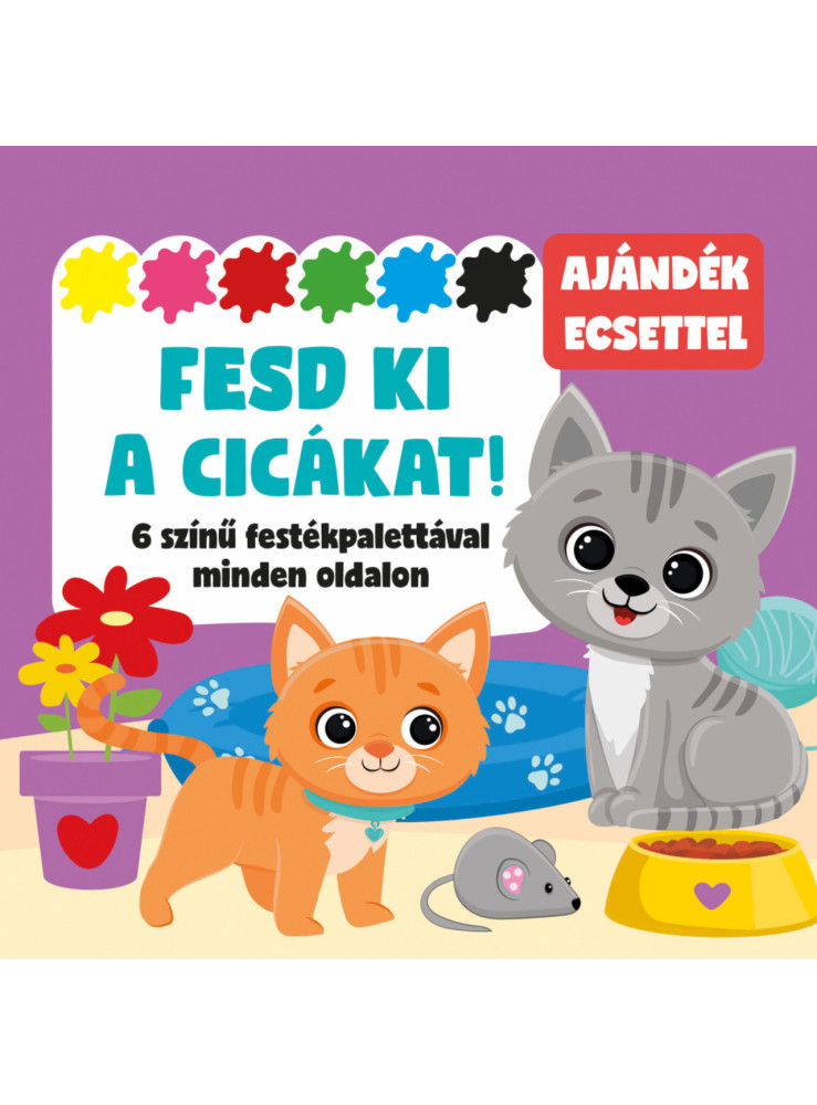FESD KI A CICÁKAT! - 6 SZÍNŰ FESTÉKPALETTÁVAL MINDEN OLDALON - AJÁNDÉK ECSETTEL FESD KI A CICÁKAT! - 6 SZÍNŰ FESTÉKPALETTÁVAL MINDEN OLDALON - AJÁNDÉK ECSETTEL