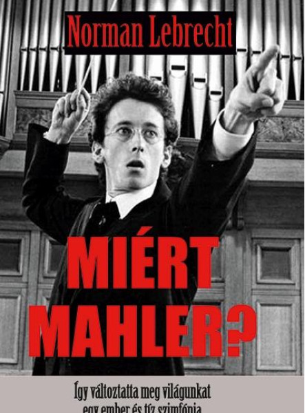 MIÉRT MAHLER? - ÍGY VÁLTOZTATTA MEG A VILÁGUNKAT EGY EMBER ÉS TÍZ SZINFÓNIA