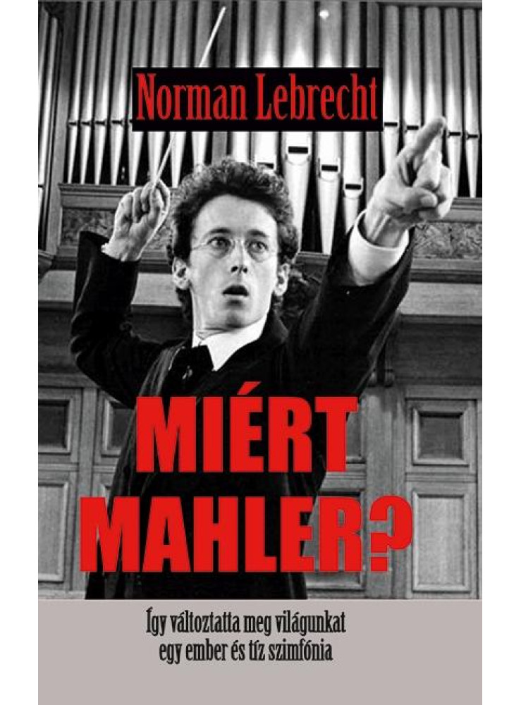 MIÉRT MAHLER? - ÍGY VÁLTOZTATTA MEG A VILÁGUNKAT EGY EMBER ÉS TÍZ SZINFÓNIA MIÉRT MAHLER? - ÍGY VÁLTOZTATTA MEG A VILÁGUNKAT EGY EMBER ÉS TÍZ SZINFÓNIA
