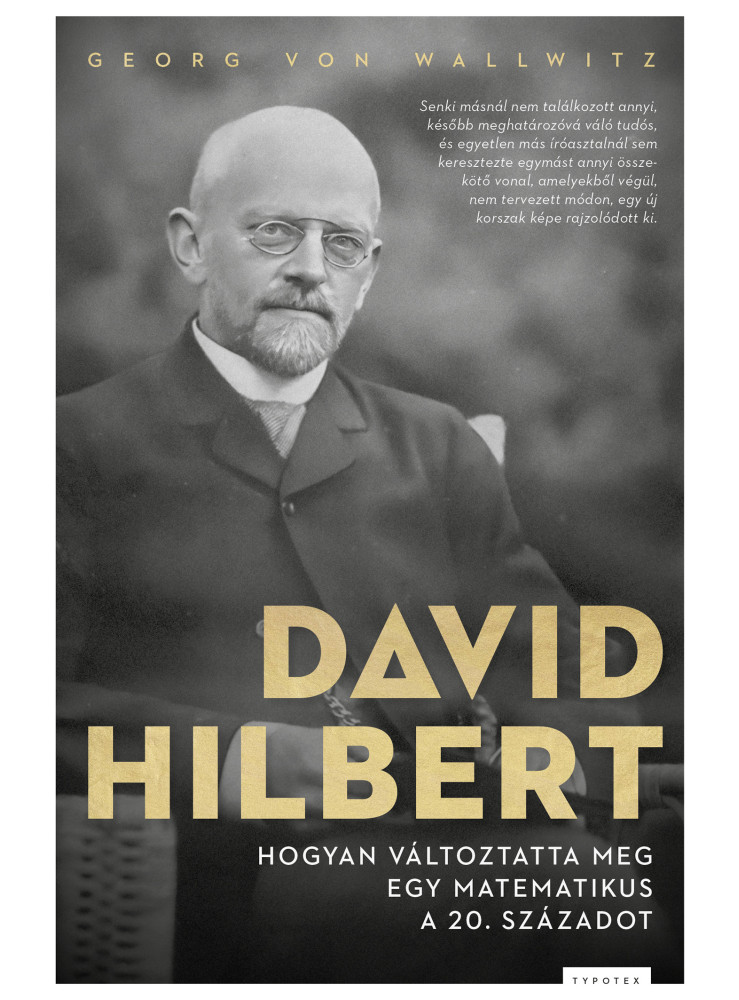 DAVID HILBERT - HOGYAN VÁLTOZTATTA MEG EGY MATEMATIKUS A 20. SZÁZADOT DAVID HILBERT - HOGYAN VÁLTOZTATTA MEG EGY MATEMATIKUS A 20. SZÁZADOT
