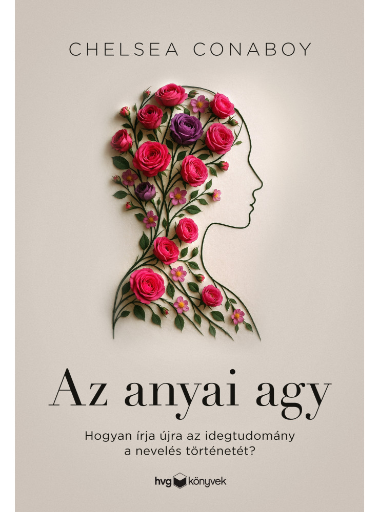 AZ ANYAI AGY - HOGYAN ÍRJA ÚJRA AZ IDEGTUDOMÁNY A NEVELÉS TÖRTÉNETÉT? AZ ANYAI AGY - HOGYAN ÍRJA ÚJRA AZ IDEGTUDOMÁNY A NEVELÉS TÖRTÉNETÉT?