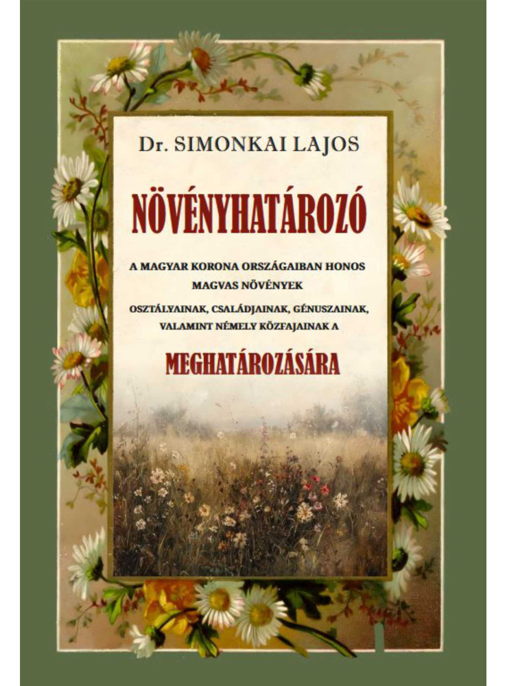 NÖVÉNYHATÁROZÓ - A MAGYAR KORONA ORSZÁGÁBAN HONOS MAGVAS NÖVÉNYEK MEGHATÁROZÁSÁR NÖVÉNYHATÁROZÓ - A MAGYAR KORONA ORSZÁGÁBAN HONOS MAGVAS NÖVÉNYEK MEGHATÁROZÁSÁR