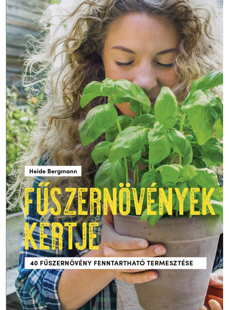 FŰSZERNÖVÉNYEK KERTJE - 40 FŰSZERNÖVÉNY FENNTARTHATÓ TERMESZTÉSE FŰSZERNÖVÉNYEK KERTJE - 40 FŰSZERNÖVÉNY FENNTARTHATÓ TERMESZTÉSE