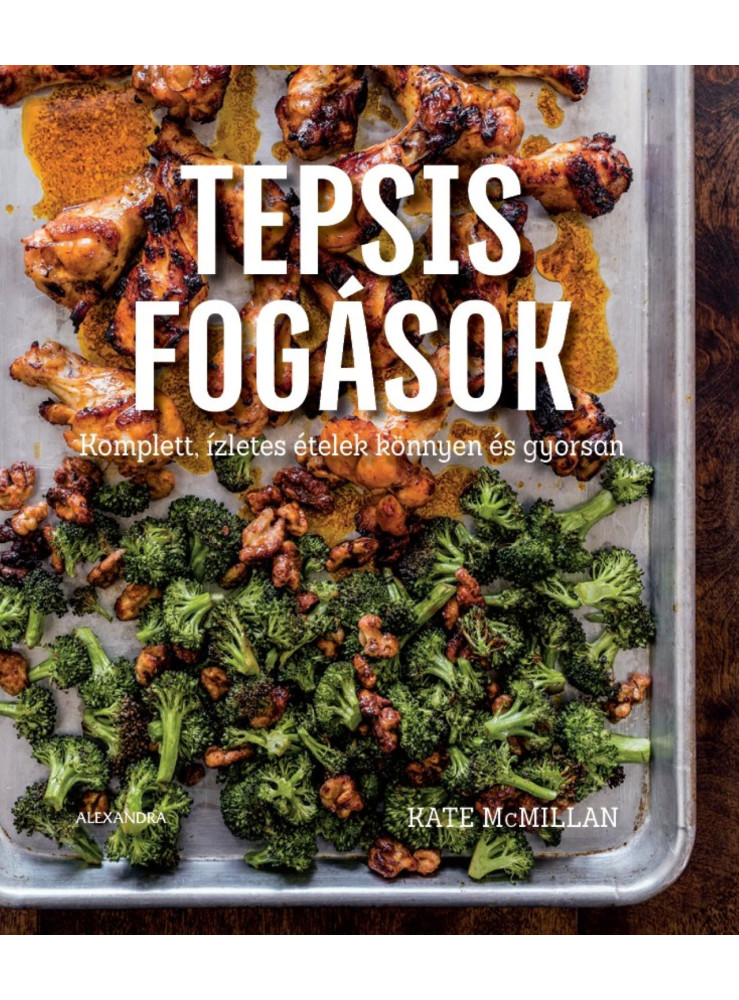 TEPSIS FOGÁSOK - KOMPLETT, ÍZLETES ÉTELEK KÖNNYEN ÉS GYORSAN TEPSIS FOGÁSOK - KOMPLETT, ÍZLETES ÉTELEK KÖNNYEN ÉS GYORSAN