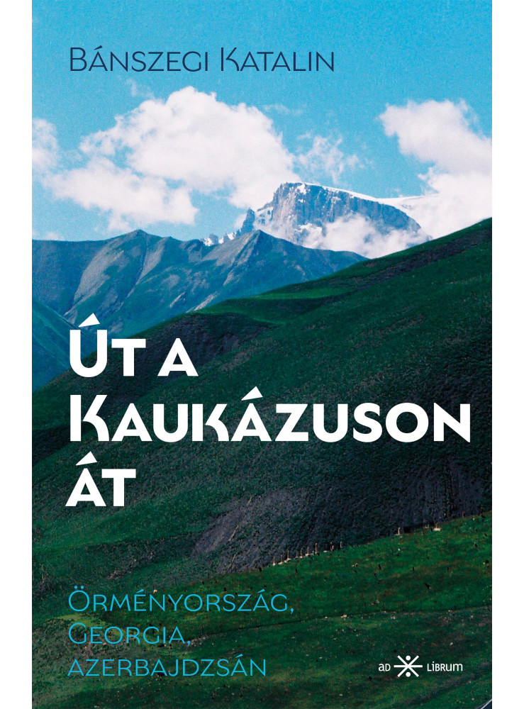 ÚT A KAUKÁZUSON ÁT - ÖRMÉNYORSZÁG, GEORGIA, AZERBAJDZSÁN ÚT A KAUKÁZUSON ÁT - ÖRMÉNYORSZÁG, GEORGIA, AZERBAJDZSÁN