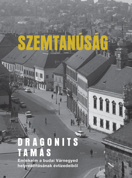 SZEMTANÚSÁG - EMLÉKEIM A BUDAI VÁRNEGYED HELYREÁLLÍTÁSÁNAK ÉVTIZEDEIBŐL