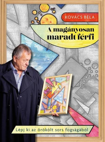 A MAGÁNYOSAN MARADT FÉRFI - LÉPJ KI AZ ÖRÖKÖLT SORS FOGSÁGÁBÓL